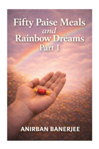 Fifty Paise Meals and Rainbow Dreams-Part I